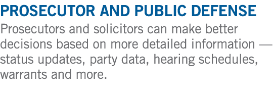 Prosecutor and Public Defense Prosecutors and solicitors can make better decisions based on more detailed information...