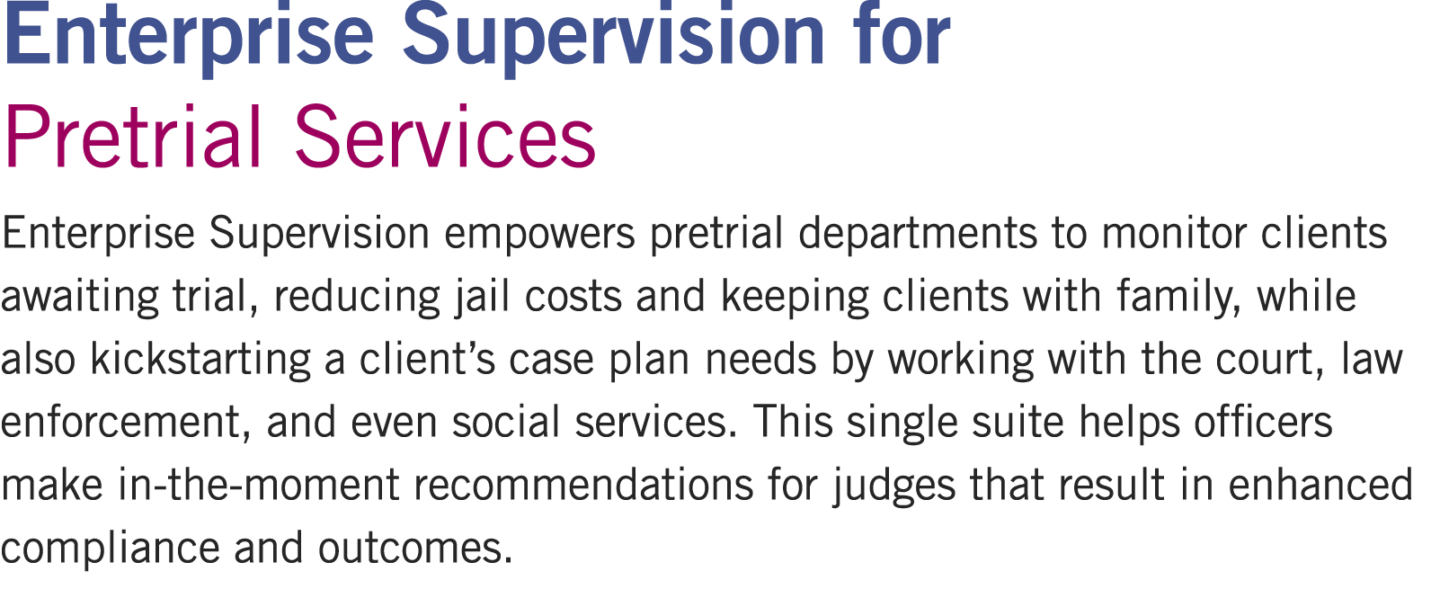 Enterprise Supervision for Pretrial Services Enterprise Supervision empowers pretrial departments to monitor clients ...